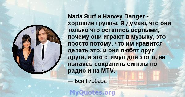 Nada Surf и Harvey Danger - хорошие группы. Я думаю, что они только что остались верными, почему они играют в музыку, это просто потому, что им нравится делать это, и они любят друг друга, и это стимул для этого, не