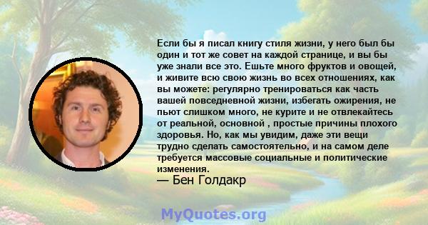 Если бы я писал книгу стиля жизни, у него был бы один и тот же совет на каждой странице, и вы бы уже знали все это. Ешьте много фруктов и овощей, и живите всю свою жизнь во всех отношениях, как вы можете: регулярно