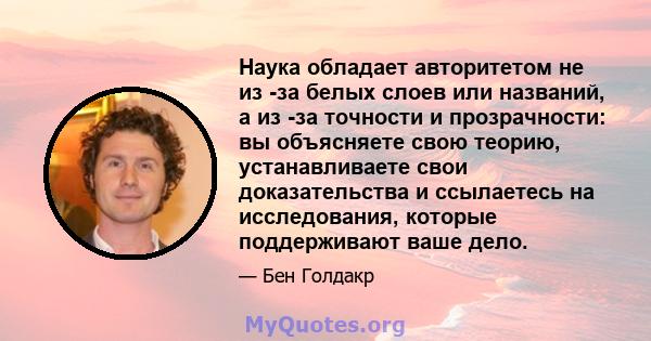 Наука обладает авторитетом не из -за белых слоев или названий, а из -за точности и прозрачности: вы объясняете свою теорию, устанавливаете свои доказательства и ссылаетесь на исследования, которые поддерживают ваше дело.