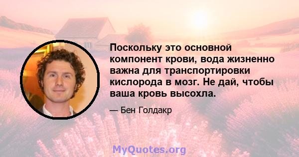 Поскольку это основной компонент крови, вода жизненно важна для транспортировки кислорода в мозг. Не дай, чтобы ваша кровь высохла.