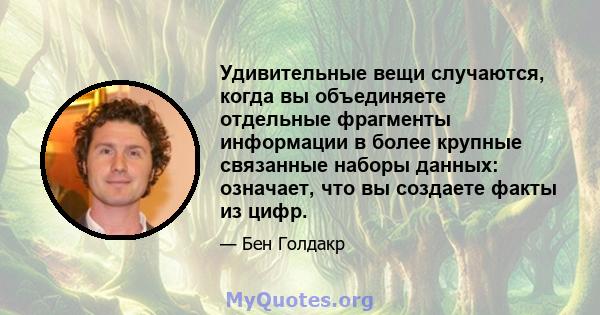 Удивительные вещи случаются, когда вы объединяете отдельные фрагменты информации в более крупные связанные наборы данных: означает, что вы создаете факты из цифр.