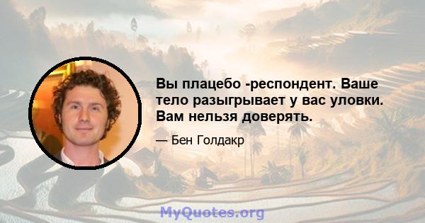 Вы плацебо -респондент. Ваше тело разыгрывает у вас уловки. Вам нельзя доверять.