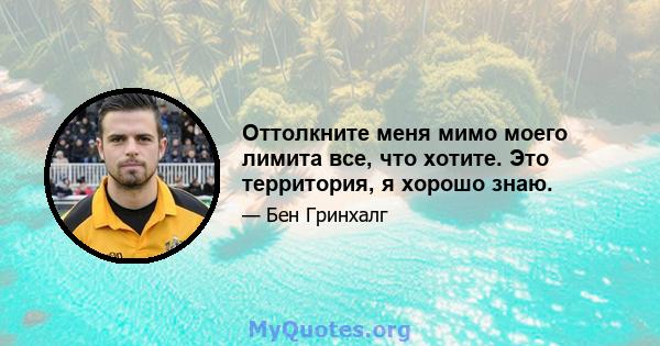 Оттолкните меня мимо моего лимита все, что хотите. Это территория, я хорошо знаю.