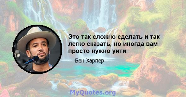 Это так сложно сделать и так легко сказать, но иногда вам просто нужно уйти