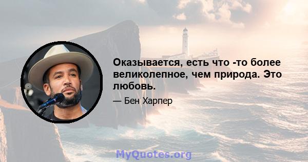 Оказывается, есть что -то более великолепное, чем природа. Это любовь.