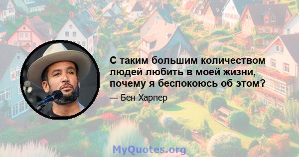 С таким большим количеством людей любить в моей жизни, почему я беспокоюсь об этом?