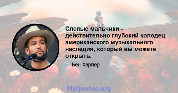 Слепые мальчики - действительно глубокий колодец американского музыкального наследия, который вы можете открыть.