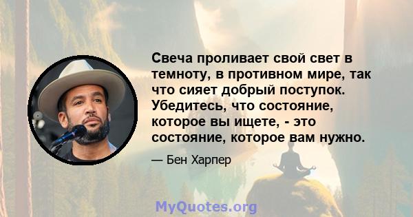 Свеча проливает свой свет в темноту, в противном мире, так что сияет добрый поступок. Убедитесь, что состояние, которое вы ищете, - это состояние, которое вам нужно.