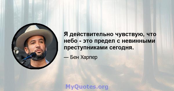 Я действительно чувствую, что небо - это предел с невинными преступниками сегодня.