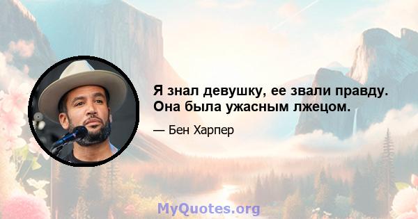 Я знал девушку, ее звали правду. Она была ужасным лжецом.