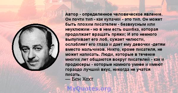 Автор - определенное человеческое явление. Он почти тип - как кулачки - это тип. Он может быть плохим писателем - безвкусным или неуклюжим - но в нем есть ошибка, которая продолжает вращать пряжи; И это немного