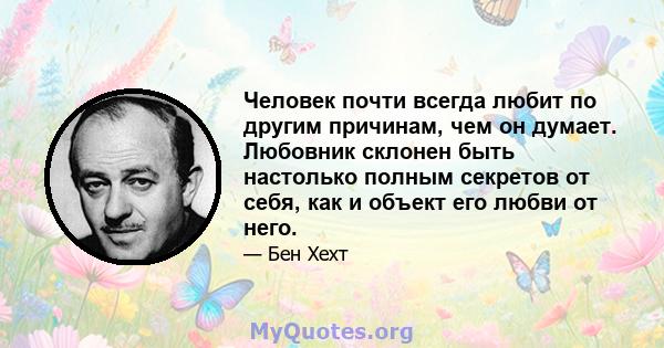 Человек почти всегда любит по другим причинам, чем он думает. Любовник склонен быть настолько полным секретов от себя, как и объект его любви от него.