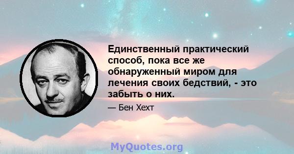 Единственный практический способ, пока все же обнаруженный миром для лечения своих бедствий, - это забыть о них.