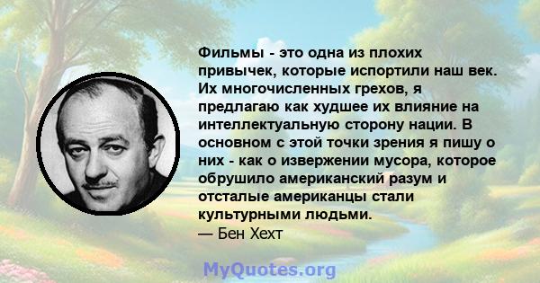 Фильмы - это одна из плохих привычек, которые испортили наш век. Их многочисленных грехов, я предлагаю как худшее их влияние на интеллектуальную сторону нации. В основном с этой точки зрения я пишу о них - как о