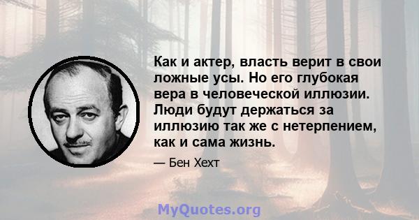 Как и актер, власть верит в свои ложные усы. Но его глубокая вера в человеческой иллюзии. Люди будут держаться за иллюзию так же с нетерпением, как и сама жизнь.