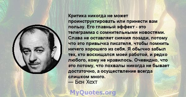 Критика никогда не может проинструктировать или принести вам пользу. Его главный эффект - это телеграмма с сомнительными новостями. Слава не оставляет сияния позади, потому что это привычка писателя, чтобы помнить