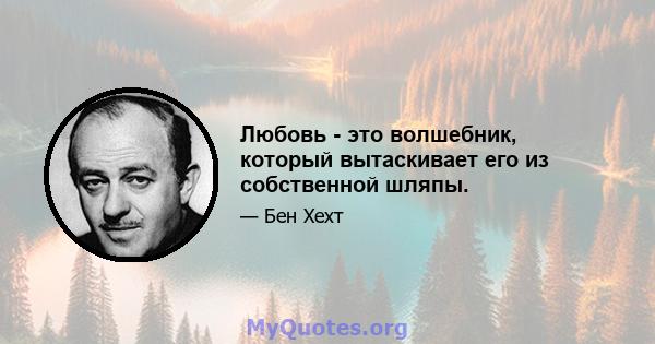 Любовь - это волшебник, который вытаскивает его из собственной шляпы.