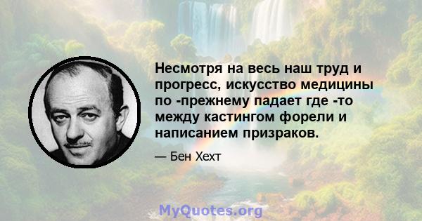 Несмотря на весь наш труд и прогресс, искусство медицины по -прежнему падает где -то между кастингом форели и написанием призраков.