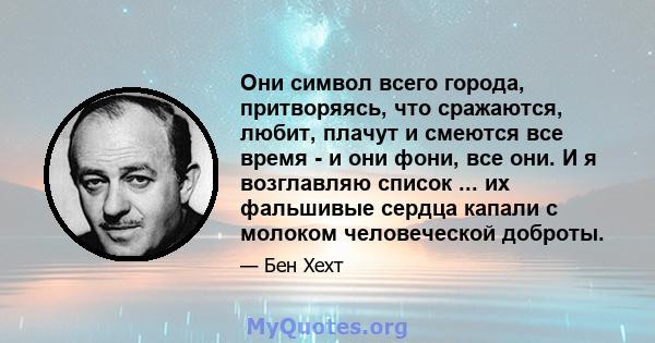 Они символ всего города, притворяясь, что сражаются, любит, плачут и смеются все время - и они фони, все они. И я возглавляю список ... их фальшивые сердца капали с молоком человеческой доброты.