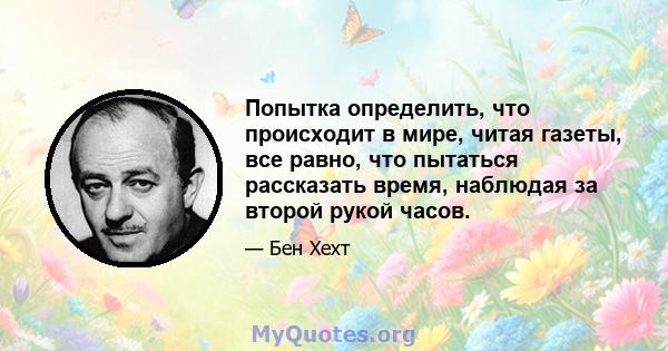 Попытка определить, что происходит в мире, читая газеты, все равно, что пытаться рассказать время, наблюдая за второй рукой часов.