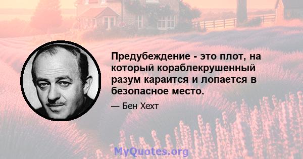 Предубеждение - это плот, на который кораблекрушенный разум караится и лопается в безопасное место.