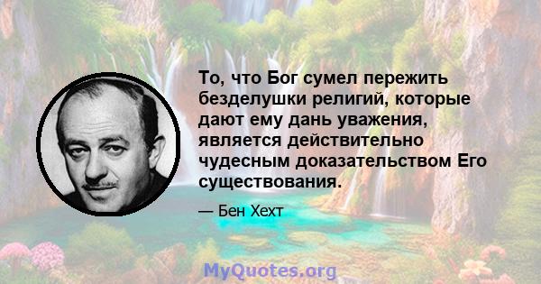 То, что Бог сумел пережить безделушки религий, которые дают ему дань уважения, является действительно чудесным доказательством Его существования.