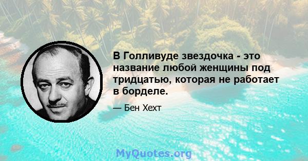 В Голливуде звездочка - это название любой женщины под тридцатью, которая не работает в борделе.