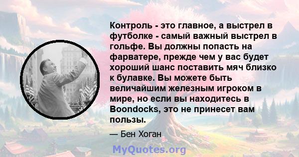 Контроль - это главное, а выстрел в футболке - самый важный выстрел в гольфе. Вы должны попасть на фарватере, прежде чем у вас будет хороший шанс поставить мяч близко к булавке. Вы можете быть величайшим железным