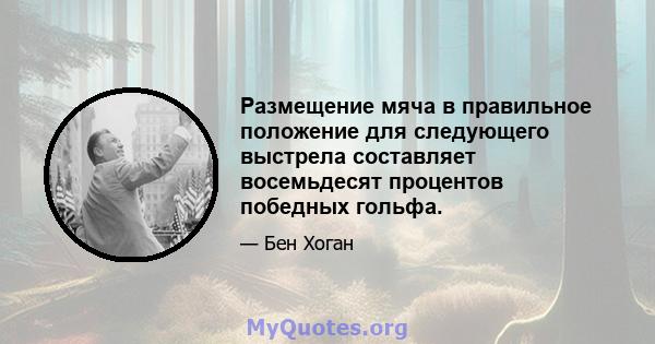 Размещение мяча в правильное положение для следующего выстрела составляет восемьдесят процентов победных гольфа.