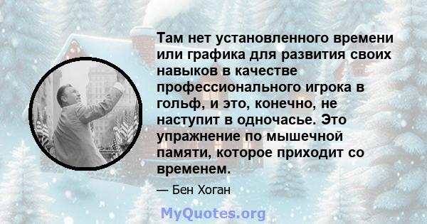 Там нет установленного времени или графика для развития своих навыков в качестве профессионального игрока в гольф, и это, конечно, не наступит в одночасье. Это упражнение по мышечной памяти, которое приходит со временем.