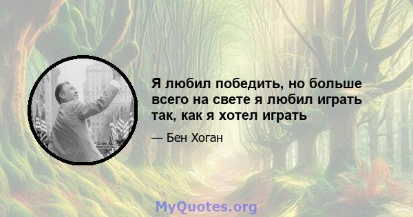 Я любил победить, но больше всего на свете я любил играть так, как я хотел играть