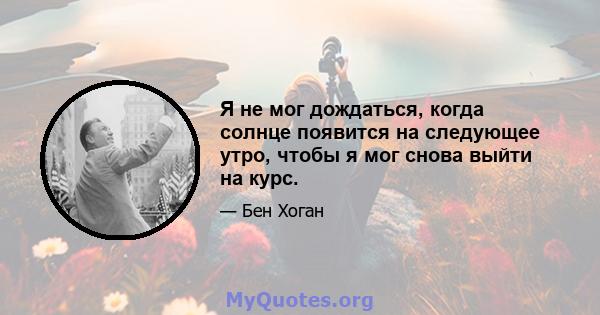 Я не мог дождаться, когда солнце появится на следующее утро, чтобы я мог снова выйти на курс.