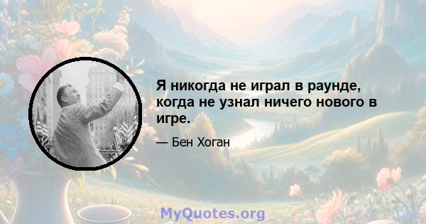 Я никогда не играл в раунде, когда не узнал ничего нового в игре.