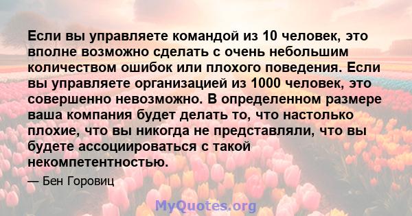 Если вы управляете командой из 10 человек, это вполне возможно сделать с очень небольшим количеством ошибок или плохого поведения. Если вы управляете организацией из 1000 человек, это совершенно невозможно. В