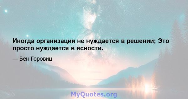 Иногда организации не нуждается в решении; Это просто нуждается в ясности.