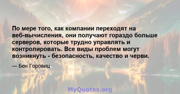 По мере того, как компании переходят на веб-вычисления, они получают гораздо больше серверов, которые трудно управлять и контролировать. Все виды проблем могут возникнуть - безопасность, качество и черви.