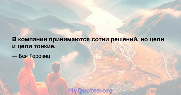 В компании принимаются сотни решений, но цели и цели тонкие.