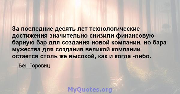 За последние десять лет технологические достижения значительно снизили финансовую барную бар для создания новой компании, но бара мужества для создания великой компании остается столь же высокой, как и когда -либо.