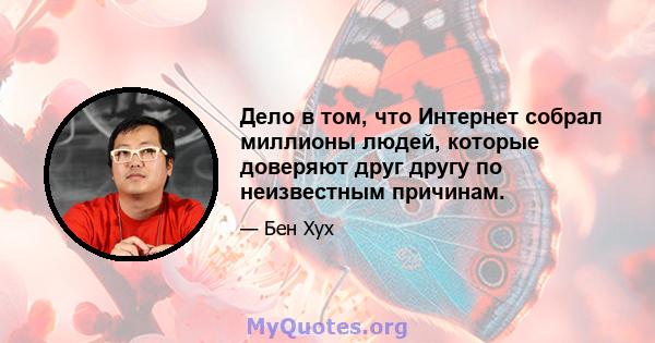 Дело в том, что Интернет собрал миллионы людей, которые доверяют друг другу по неизвестным причинам.