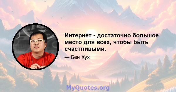 Интернет - достаточно большое место для всех, чтобы быть счастливыми.