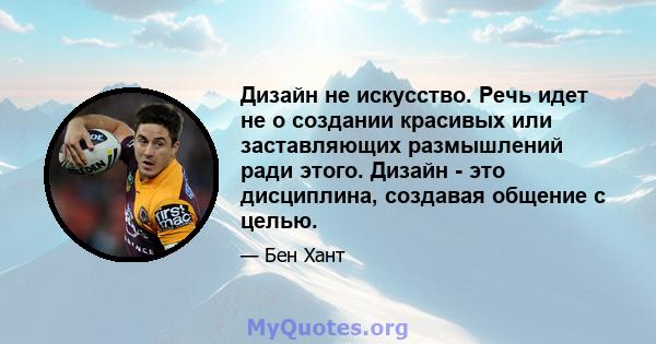 Дизайн не искусство. Речь идет не о создании красивых или заставляющих размышлений ради этого. Дизайн - это дисциплина, создавая общение с целью.