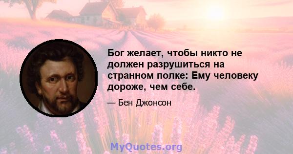 Бог желает, чтобы никто не должен разрушиться на странном полке: Ему человеку дороже, чем себе.