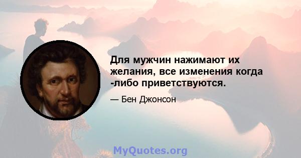 Для мужчин нажимают их желания, все изменения когда -либо приветствуются.