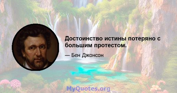 Достоинство истины потеряно с большим протестом.