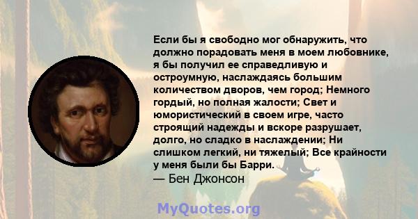 Если бы я свободно мог обнаружить, что должно порадовать меня в моем любовнике, я бы получил ее справедливую и остроумную, наслаждаясь большим количеством дворов, чем город; Немного гордый, но полная жалости; Свет и