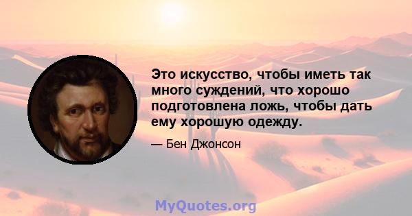 Это искусство, чтобы иметь так много суждений, что хорошо подготовлена ​​ложь, чтобы дать ему хорошую одежду.