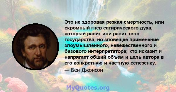 Это не здоровая резкая смертность, или скромный гнев сатирического духа, который ранит или ранит тело государства, но зловещее применение злоумышленного, невежественного и базового интерпретатора; кто исказит и