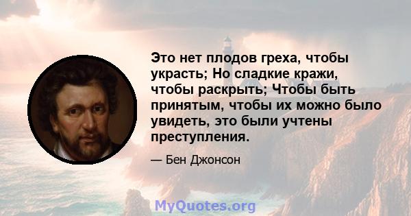 Это нет плодов греха, чтобы украсть; Но сладкие кражи, чтобы раскрыть; Чтобы быть принятым, чтобы их можно было увидеть, это были учтены преступления.