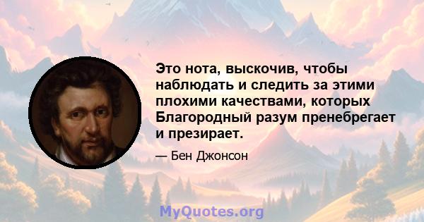 Это нота, выскочив, чтобы наблюдать и следить за этими плохими качествами, которых Благородный разум пренебрегает и презирает.