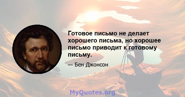 Готовое письмо не делает хорошего письма, но хорошее письмо приводит к готовому письму.